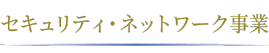 セキュリティ・ネットワーク事業